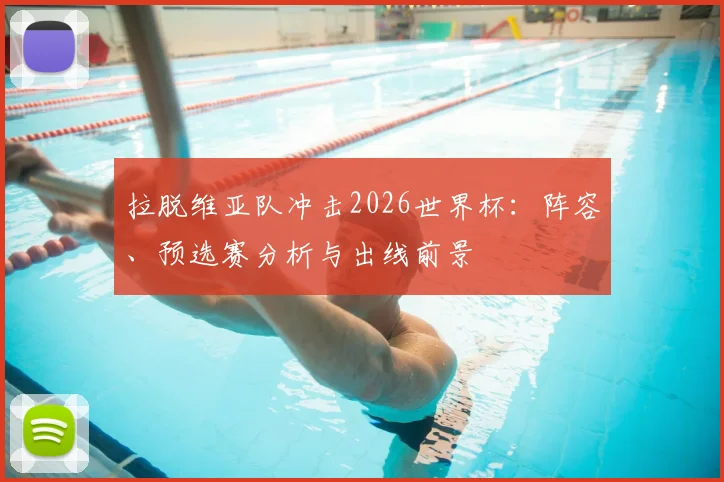 拉脱维亚队冲击2026世界杯：阵容、预选赛分析与出线前景