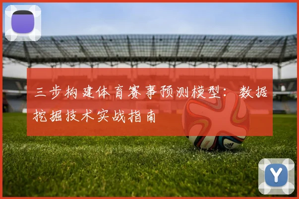 三步构建体育赛事预测模型：数据挖掘技术实战指南