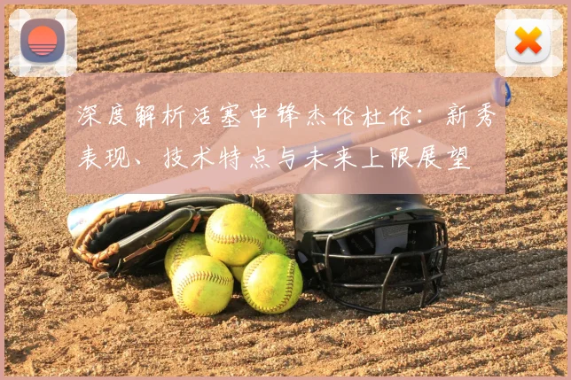 深度解析活塞中锋杰伦杜伦:新秀表现、技术特点与未来上限展望