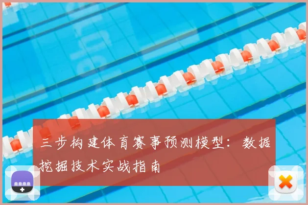 三步构建体育赛事预测模型：数据挖掘技术实战指南
