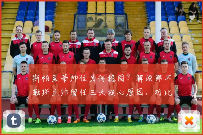 斯帕莱蒂帅位为何稳固?解读那不勒斯主帅留任三大核心原因,对比尤文欧冠危机下的帅位动荡